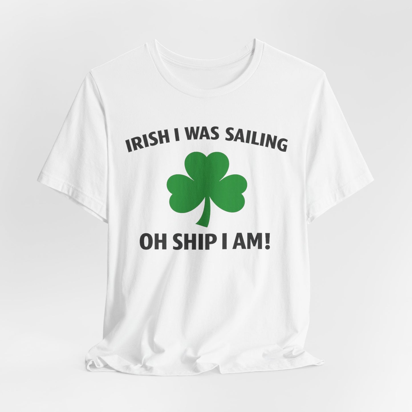 St. Patrick's Day Shamrock Tee - "Irish I Was Sailing Oh Ship I Am!" T-Shirt