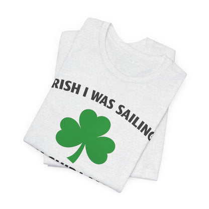 St. Patrick's Day Shamrock Tee - "Irish I Was Sailing Oh Ship I Am!" T-Shirt