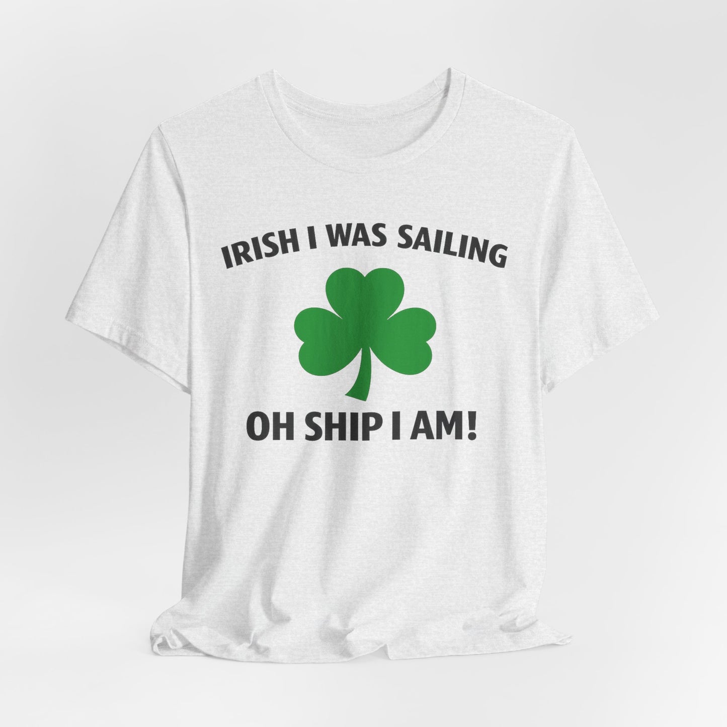 St. Patrick's Day Shamrock Tee - "Irish I Was Sailing Oh Ship I Am!" T-Shirt