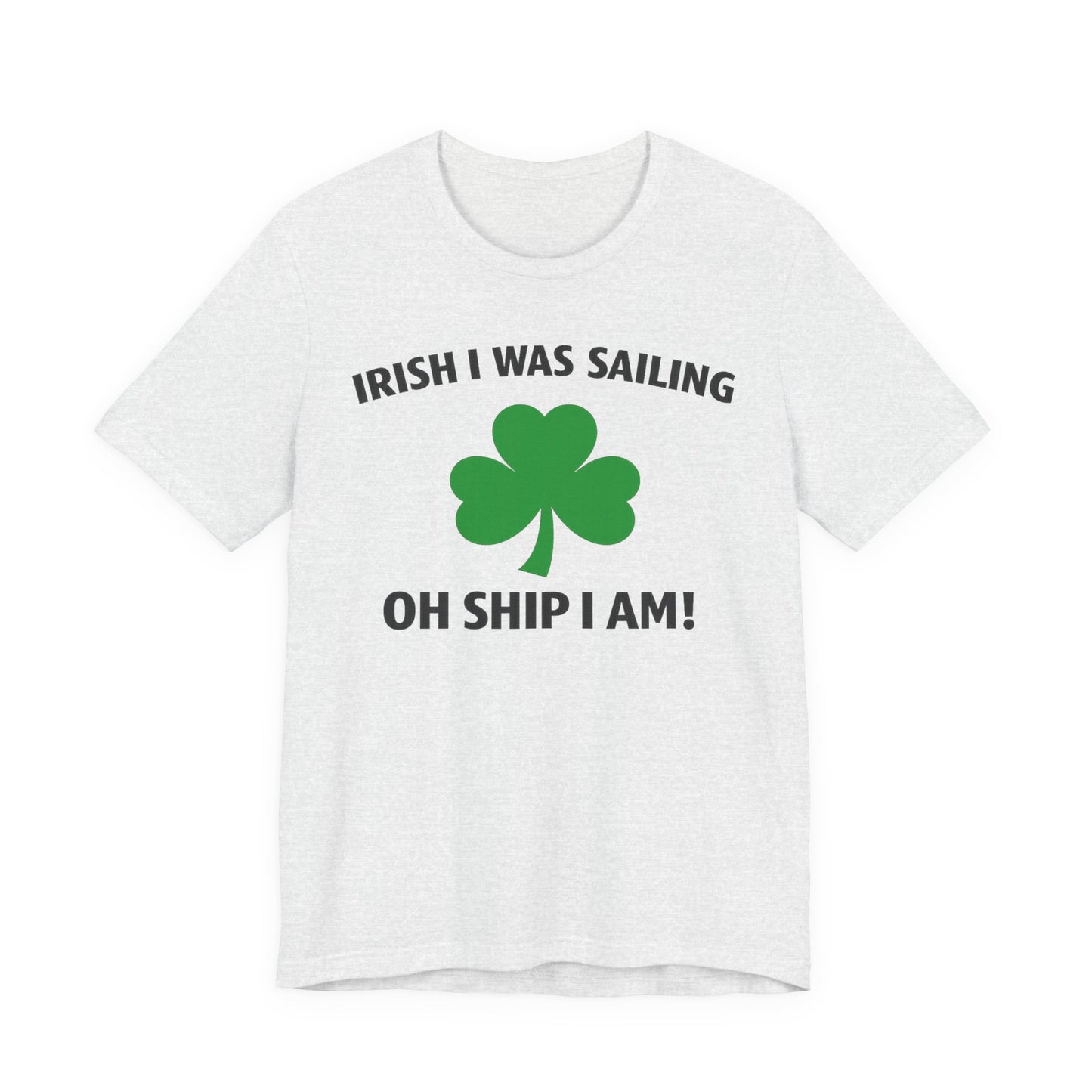 St. Patrick's Day Shamrock Tee - "Irish I Was Sailing Oh Ship I Am!" T-Shirt
