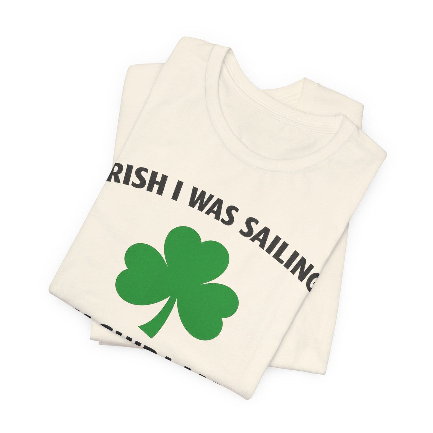 St. Patrick's Day Shamrock Tee - "Irish I Was Sailing Oh Ship I Am!" T-Shirt