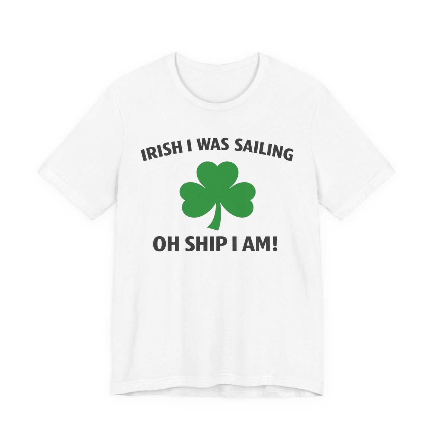 St. Patrick's Day Shamrock Tee - "Irish I Was Sailing Oh Ship I Am!" T-Shirt